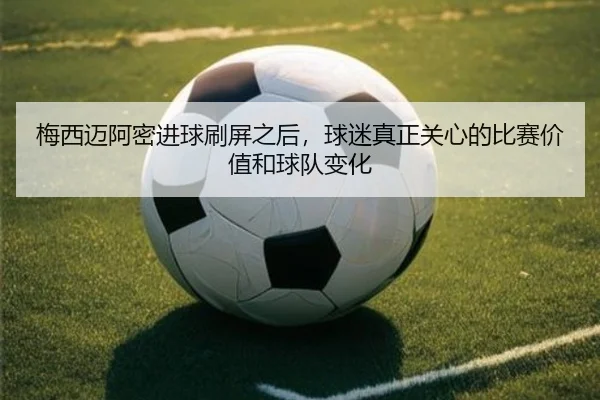 梅西迈阿密进球刷屏之后，球迷真正关心的比赛价值和球队变化