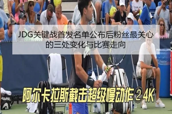 JDG关键战首发名单公布后粉丝最关心的三处变化与比赛走向